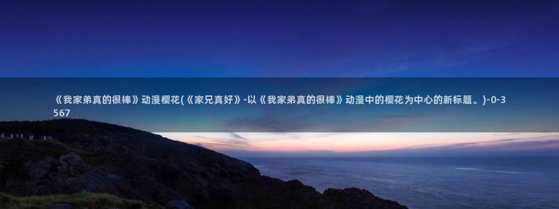 樱花动漫官方：《我家弟真的很棒》动漫樱花(《家兄真好》-以《我家弟真的很棒》动漫中的樱花为中心的新标题。)
